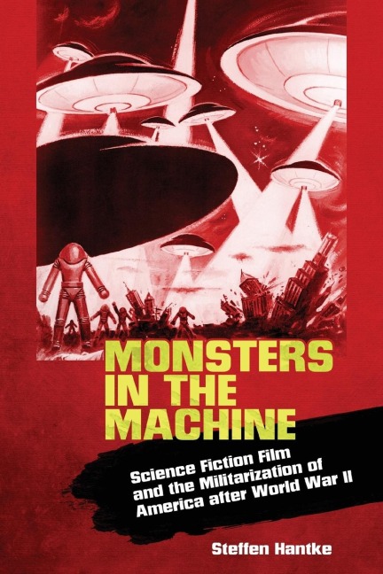 Monsters in the Machine: Science Fiction Film and the Militarization of America After World War II