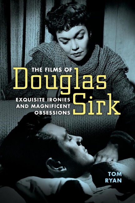 Films of Douglas Sirk: Exquisite Ironies and Magnificent Obsessions