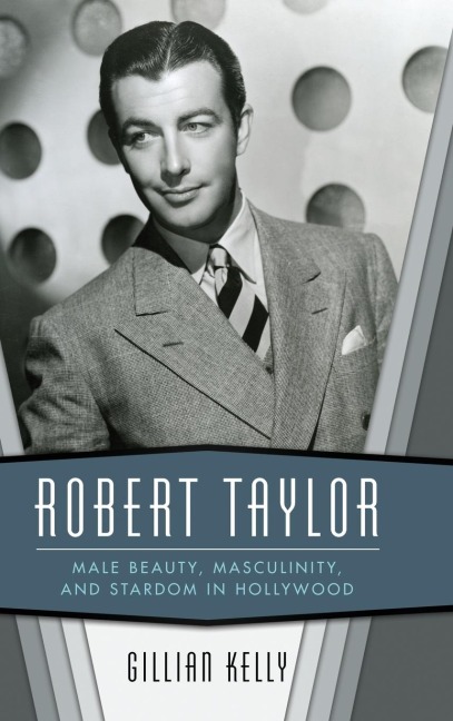 Robert Taylor: Male Beauty, Masculinity, and Stardom in Hollywood