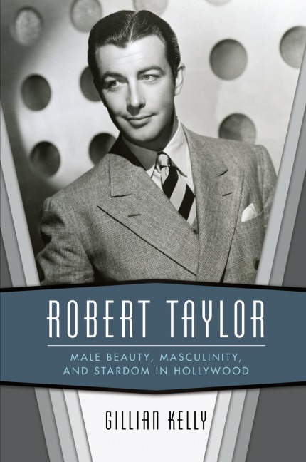 Robert Taylor: Male Beauty, Masculinity, and Stardom in Hollywood