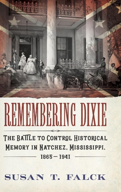 Remembering Dixie: The Battle to Control Historical Memory in Natchez, Mississippi, 1865-1941