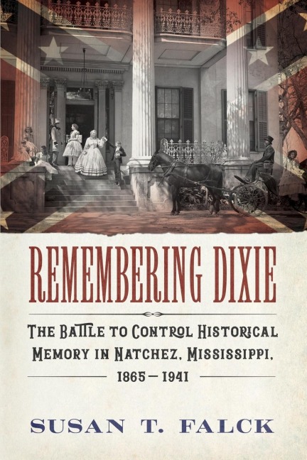 Remembering Dixie: The Battle to Control Historical Memory in Natchez, Mississippi, 1865-1941
