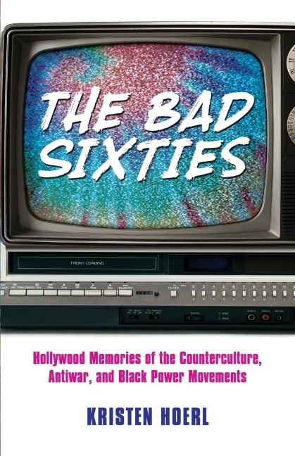 Bad Sixties: Hollywood Memories of the Counterculture, Antiwar, and Black Power Movements