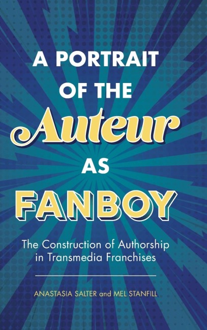 Portrait of the Auteur as Fanboy: The Construction of Authorship in Transmedia Franchises