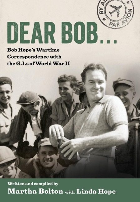 Dear Bob: Bob Hopes Wartime Correspondence with the G.I.S of World War II