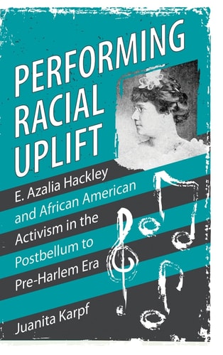 Performing Racial Uplift E. Azalia Hackley and African American Activism in the Postbellum to Pre-Harlem Era