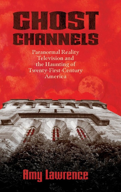 Ghost Channels: Paranormal Reality Television and the Haunting of Twenty-First-Century America
