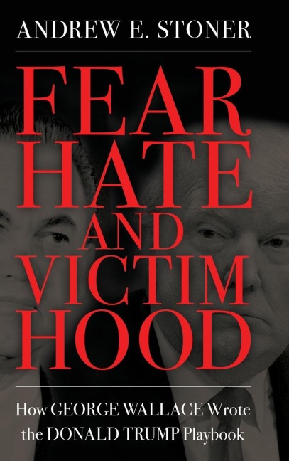 Fear, Hate, and Victimhood: How George Wallace Wrote the Donald Trump Playbook (Hardback)