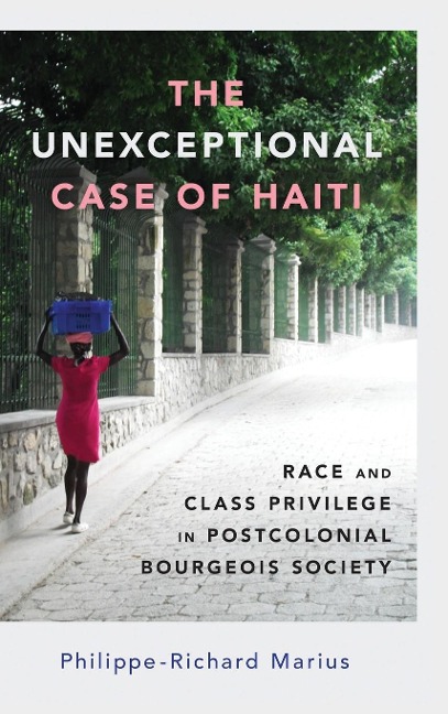 Unexceptional Case of Haiti: Race and Class Privilege in Postcolonial Bourgeois Society (Hardback)