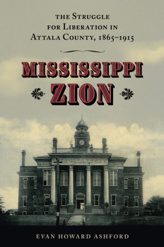 Mississippi Zion The Struggle for Liberation in Attala County, 1865-1915