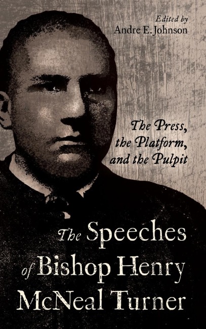 Speeches of Bishop Henry McNeal Turner: The Press, the Platform, and the Pulpit