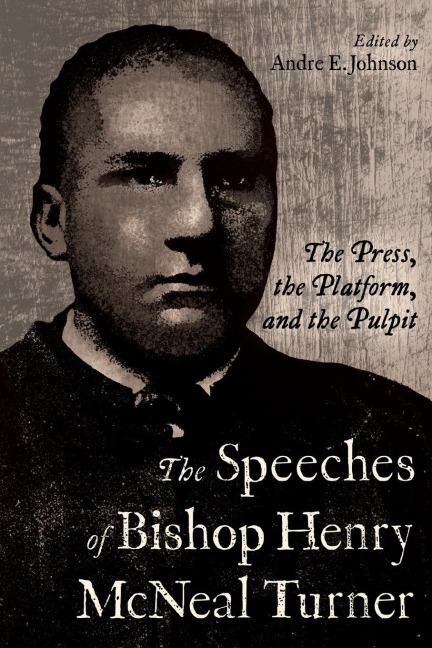 Speeches of Bishop Henry McNeal Turner: The Press, the Platform, and the Pulpit
