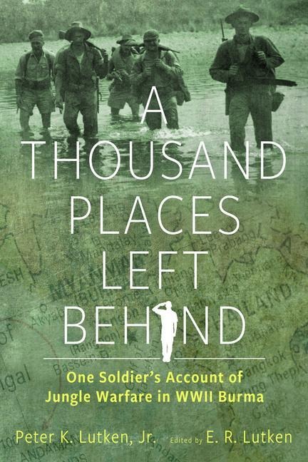 A Thousand Places Left Behind: One Soldiers Account of Jungle Warfare in WWII Burma
