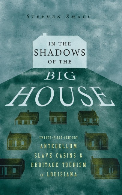 In the Shadows of the Big House: Twenty-First-Century Antebellum Slave Cabins and Heritage Tourism in Louisiana (Hardback)