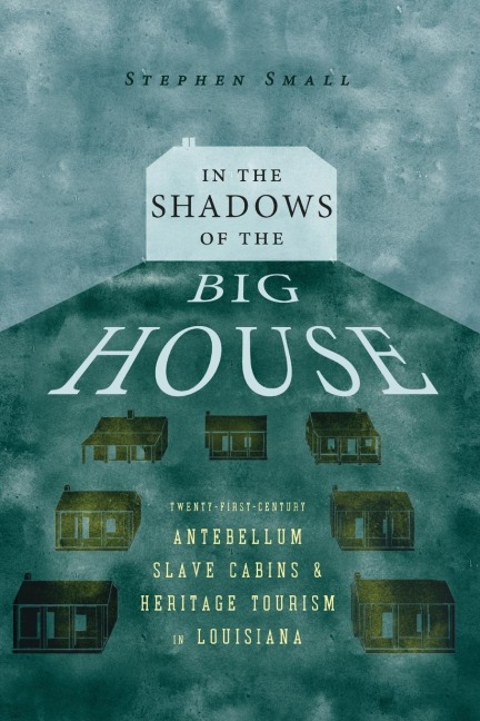 In the Shadows of the Big House: Twenty-First-Century Antebellum Slave Cabins and Heritage Tourism in Louisiana