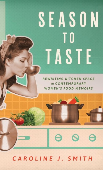 Season to Taste: Rewriting Kitchen Space in Contemporary Womens Food Memoirs (Hardback)
