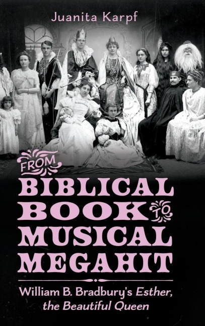 From Biblical Book to Musical Megahit: William B. Bradburys Esther, the Beautiful Queen (Hardback)