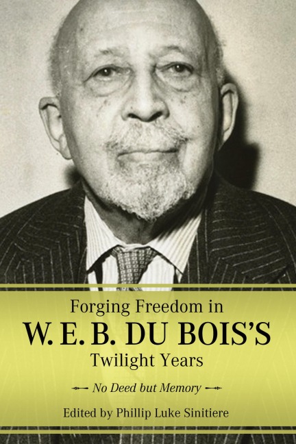Forging Freedom in W. E. B. Du Boiss Twilight Years: No Deed But Memory (Hardback)