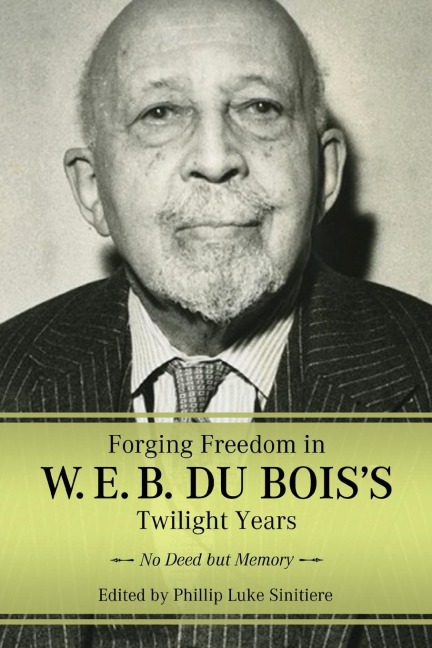 Forging Freedom in W. E. B. Du Boiss Twilight Years: No Deed But Memory