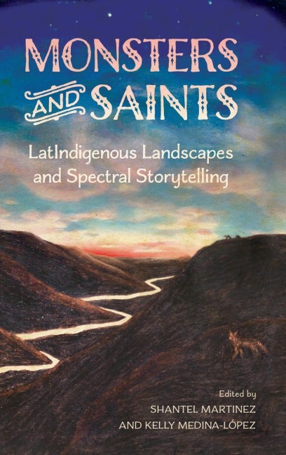 Monsters and Saints: Latindigenous Landscapes and Spectral Storytelling (Hardback)