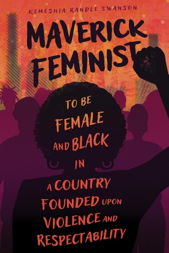 Maverick Feminist To Be Female and Black in a Country Founded Upon Violence and Respectability