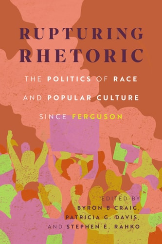 Rupturing Rhetoric The Politics of Race and Popular Culture Since Ferguson
