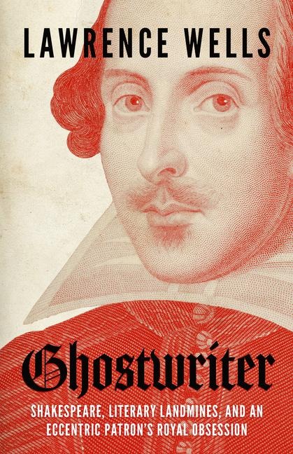 Ghostwriter: Shakespeare, Literary Landmines, and an Eccentric Patrons Royal Obsession