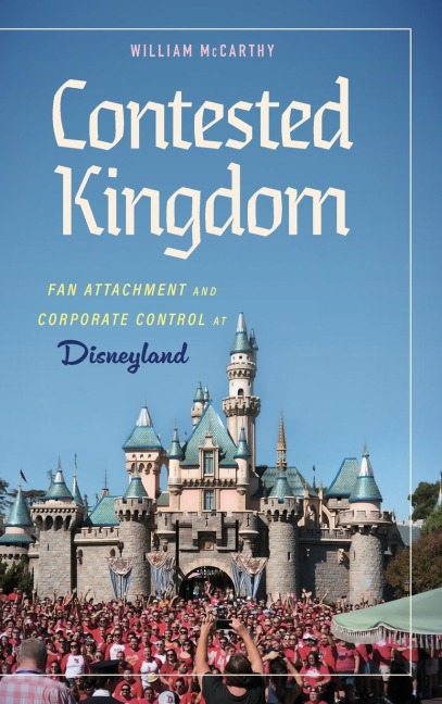 Contested Kingdom: Fan Attachment and Corporate Control at Disneyland (Hardback)