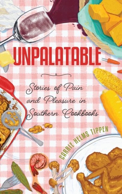 Unpalatable: Stories of Pain and Pleasure in Southern Cookbooks