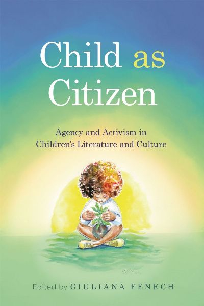 Child as Citizen: Agency and Activism in Childrens Literature and Culture