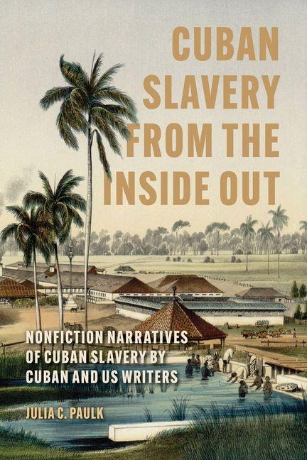 Cuban Slavery from the Inside Out: Nonfiction Narratives of Cuban Slavery by Cuban and US Writers