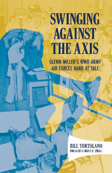 Swinging Against the Axis: Glenn Millers WWII Army Air Forces Band at Yale