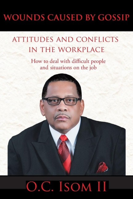 Wounds Caused by Gossip Attitudes and Conflicts in the Workplace: How to Deal with Difficult People and Situations on the Job