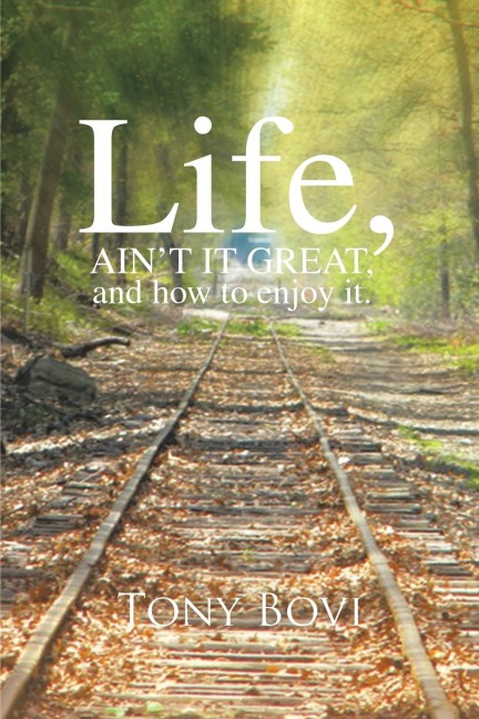 LIFE, AIN'T IT GREAT, and how to enjoy it.