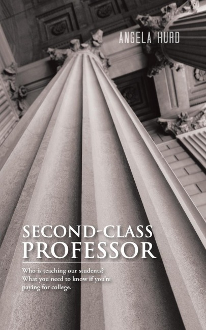 Second-Class Professor: Who Is Teaching Our Students? What You Need to Know If Youre Paying for College.