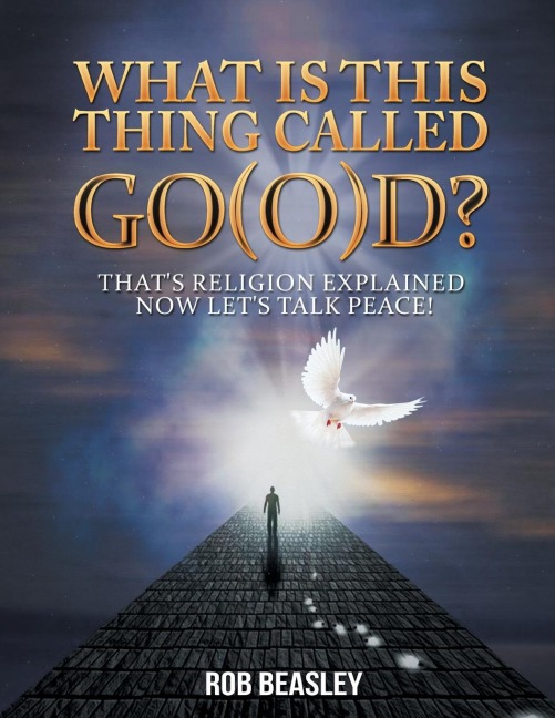 What Is This Thing Called Go(o)D?: Thats Religion Explained Now Lets Talk Peace!