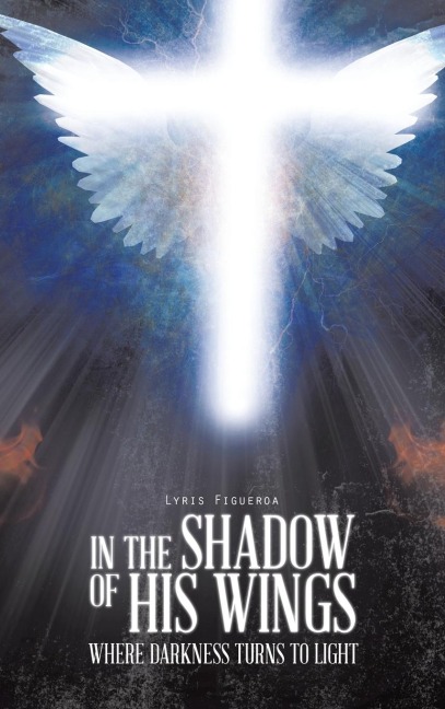 IN THE SHADOW OF HIS WINGS: WHERE DARKNESS TURNS TO LIGHT