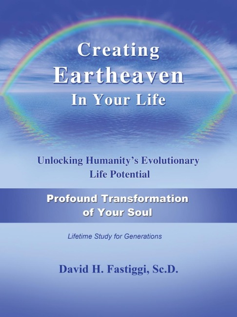 Creating Eartheaven in Your Life Profound Transformation of Your Soul: Unlocking Humanitys Evolutionary Life Potential
