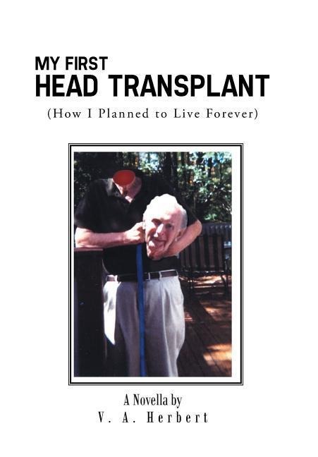My First Head Transplant: (How I Planned to Live Forever)