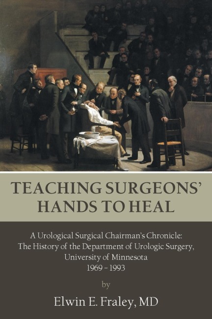 Teaching Surgeons Hands to Heal: A Urological Surgical Chairmans Chronicle: The History of the Department of Urologic Surgery, University of Minneso