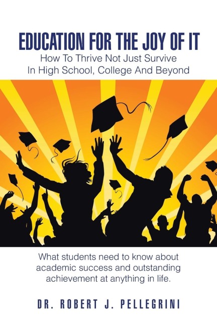 Education for the Joy of It: How to Thrive Not Just Survive in High School, College and Beyond