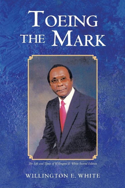Toeing the Mark: The Life and Times of Willington E. White Second Edition