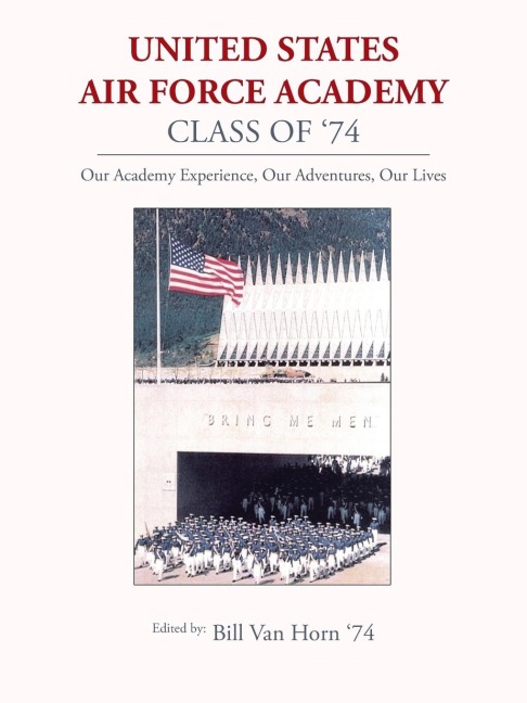 United States Air Force Academy Class of 74: Our Academy Experience, Our Adventures, Our Lives