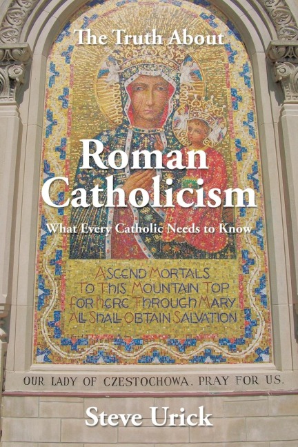 The Truth about Roman Catholicism: What Every Catholic Needs to Know
