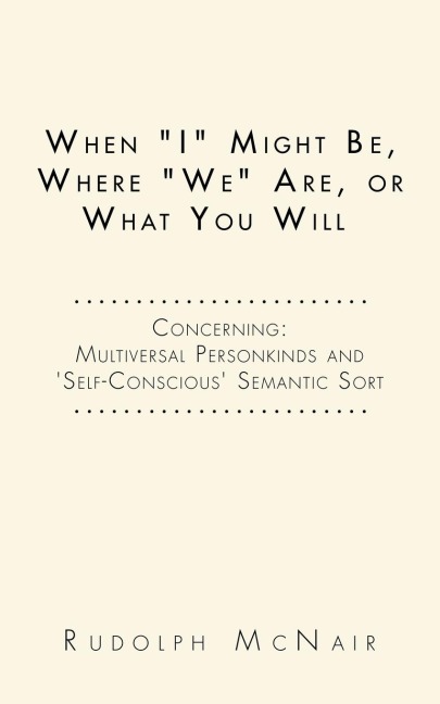 When "I" Might Be, Where "We" Are, or What You Will: Concerning: Multiversal Personkinds and 'Self-Conscious' Semantic Sort