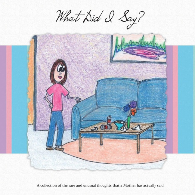 What Did I Say?: A Collection of the Rare and Unusual Thoughts That a Mother Has Actually Said