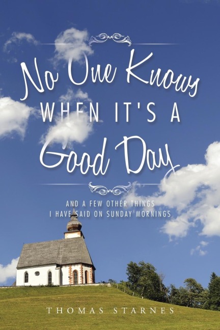 No One Knows When Its a Good Day: And a Few Other Things I Have Said on Sunday Mornings