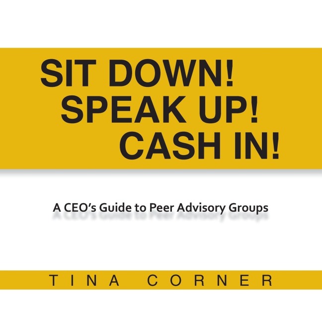 Sit Down! Speak Up! Cash In!: A CEOs Guide to Peer Advisory Groups