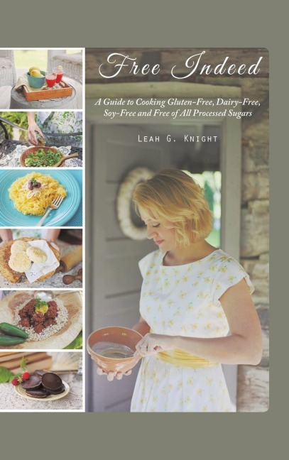 Free Indeed: A Guide to Cooking Gluten-Free, Dairy-Free, Soy-Free and Free of All Processed Sugars