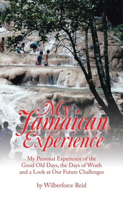 My Jamaican Experience: My Personal Experience of the Good Old Days, the Days of Wrath and a Look at Our Future Challenges